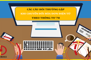 CÁC CÂU HỎI THƯỜNG GẶP KHI CHUYỂN ĐỔI HÓA ĐƠN ĐIỆN TỬ THEO THÔNG TƯ 78