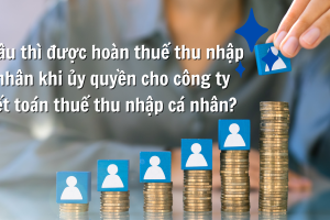 Bao lâu thì được hoàn thuế thu nhập cá nhân khi ủy quyền cho công ty quyết toán thuế thu nhập cá nhân?