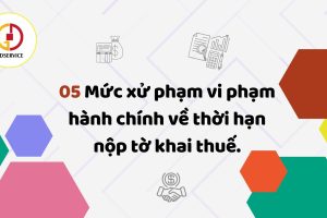 CẬP NHẬT: 05 MỨC XỬ PHẠT VI PHẠM HÀNH CHÍNH MỚI VỀ THỜI HẠN NỘP TỜ KHAI THUẾ