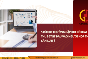 5 rủi ro thường gặp khi kê khai thuế GTGT đầu vào người nộp thuế cần lưu ý