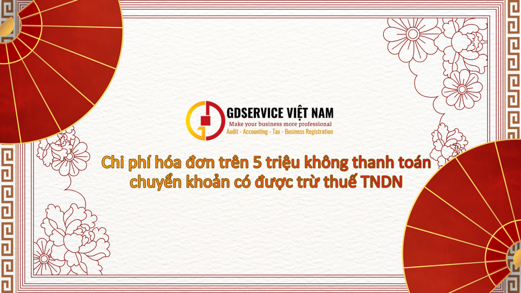 Chi phí hóa đơn trên 5 triệu không thanh toán chuyển khoản có được trừ thuế TNDN
